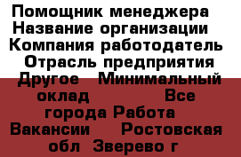 Помощник менеджера › Название организации ­ Компания-работодатель › Отрасль предприятия ­ Другое › Минимальный оклад ­ 10 000 - Все города Работа » Вакансии   . Ростовская обл.,Зверево г.